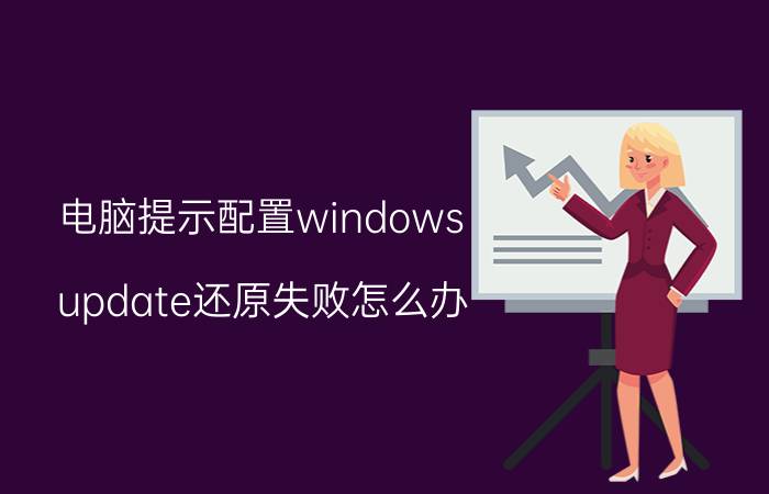 电脑提示配置windows update还原失败怎么办